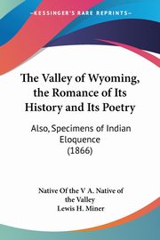 The Valley of Wyoming, the Romance of Its History and Its Poetry, A. Native of the Valley Native Of the V