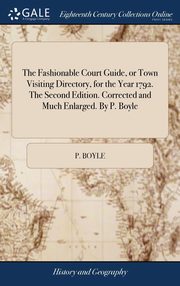 ksiazka tytu: The Fashionable Court Guide, or Town Visiting Directory, for the Year 1792. The Second Edition. Corrected and Much Enlarged. By P. Boyle autor: Boyle P.