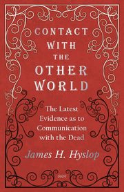 Contact with the Other World - The Latest Evidence as to Communication with the Dead, Hyslop James H.