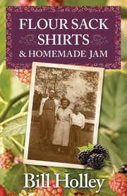 Flour Sack Shirts and Homemade Jam, Holley William L.