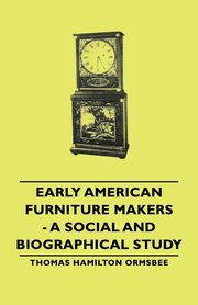 Early American Furniture Makers - A Social and Biographical Study, Ormsbee Thomas Hamilton