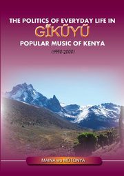The Politics of Everyday Life in Gikuyu Popular Musice of Kenya 1990-2000, Wa Mutonya Maina