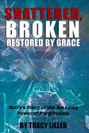 Shattered, Broken Restored by Grace, Liller Tracy