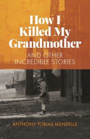 How I Killed My Grandmother, Mendelle Anthony  Tobias