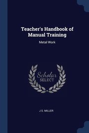 Teacher's Handbook of Manual Training, Miller J S.