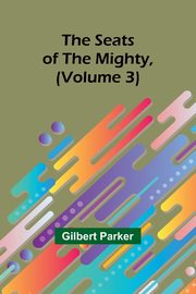 The Seats of the Mighty, (Volume 3), Parker Gilbert