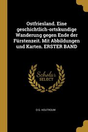 Ostfriesland. Eine geschichtlich-ortskundige Wanderung gegen Ende der Frstenzeit. Mit Abbildungen und Karten. ERSTER BAND, Houtrouw O G.