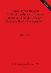 Fluvial Dynamics and Cultural Landscape Evolution in the Rio Grande de Nazca Drainage Basin, Southern Peru, Hesse Ralf