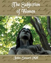 The Subjection of Women, John Stuart Mill Stuart Mill