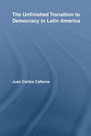 The Unfinished Transition to Democracy in Latin America, Calleros-Alarcn Juan Carlos