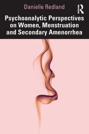 Psychoanalytic Perspectives on Women, Menstruation and Secondary Amenorrhea, Redland Danielle