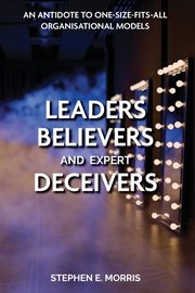 Leaders, Believers and Expert Deceivers, Morris Stephen E.