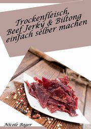 Trockenfleisch, Beef Jerky & Biltong einfach selber machen, Boger Nicole