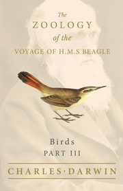 Birds - Part III - The Zoology of the Voyage of H.M.S Beagle ; Under the Command of Captain Fitzroy - During the Years 1832 to 1836, Darwin Charles