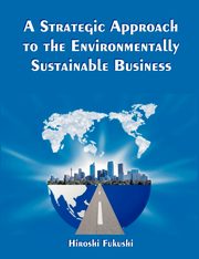 A Strategic Approach to the Environmentally Sustainable Business, Fukushi Hiroshi