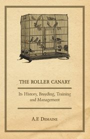 The Roller Canary - Its History, Breeding, Training and Management, Demaine A. F.