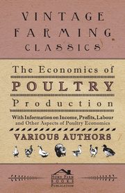 The Economics of Poultry Production - With Information on Income, Profits, Labour and Other Aspects of Poultry Economics, Various