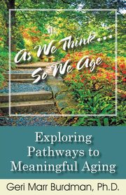 As We Think... So We Age-Exploring Pathways to Meaningful Aging, Marr-Burdman Geri