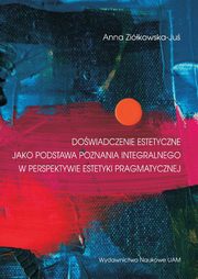 Dowiadczenia estetyczne jako podstawa poznania integralnego w perspektywie estetyki pragmatycznej, Zikowska-Ju Anna