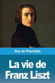 La vie de Franz Liszt, de Pourtal?s Guy