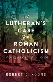 A Lutheran's Case for Roman Catholicism, Koons Robert C.