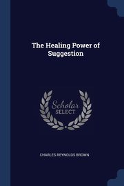 The Healing Power of Suggestion, Brown Charles Reynolds