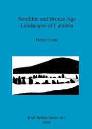 Neolithic and Bronze Age Landscapes of Cumbria, Evans Helen