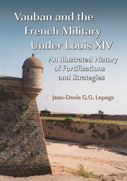 Vauban and the French Military Under Louis XIV, Lepage Jean-Denis G.G.