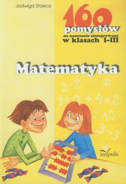 ksiazka tytu: Matematyka 160 pomysw na nauczanie zintegrowane w klasach 1-3 autor: Stasica Jadwiga