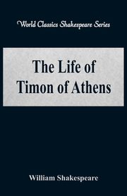 The Life of Timon of Athens (World Classics Shakespeare Series), Shakespeare William