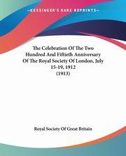 The Celebration Of The Two Hundred And Fiftieth Anniversary Of The Royal Society Of London, July 15-19, 1912 (1913), Royal Society Of Great Britain