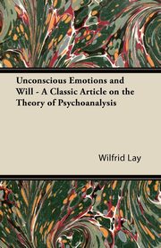 ksiazka tytu: Unconscious Emotions and Will - A Classic Article on the Theory of Psychoanalysis autor: Lay Wilfrid