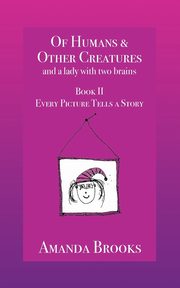Of Humans and Other Creatures and a lady with two brains - Book II - Every Picture Tells a Story, Brooks Amanda