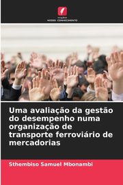 Uma avalia?o da gest?o do desempenho numa organiza?o de transporte ferrovirio de mercadorias, Mbonambi Sthembiso Samuel