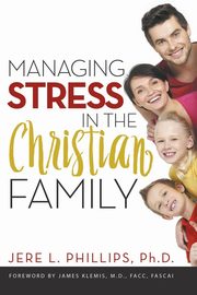 Managing Stress in the Christian Family, Phillips Jere