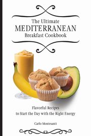 The Ultimate Mediterranean Breakfast Cookbook, Montesanti Carlo