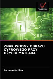 ksiazka tytu: ZNAK WODNY OBRAZU CYFROWEGO PRZY UYCIU MATLABA autor: Kadian Poonam