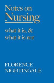 Notes on Nursing - What It Is, and What It Is Not, Nightingale Florence