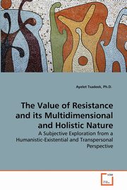 The Value of Resistance and its Multidimensional and Holistic Nature, Tsadeek Ph.D.  Ayelet
