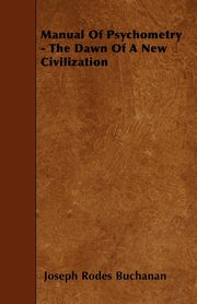 Manual Of Psychometry - The Dawn Of A New Civilization, Buchanan Joseph Rodes