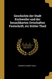 Geschichte der Stadt Eschweiler und der benachbarten Ortschaften Festschrift, etc Dritter Theil, Koch Heinrich Hubert