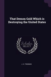 That Demon Gold Which is Destroying the United States, Tingman J. H.