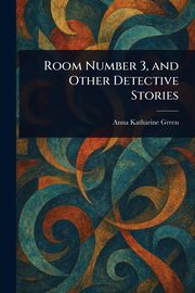 Room Number 3, and Other Detective Stories, Green Anna Katharine