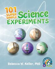 101 Super Simple Science Experiments, Keller Ph.D. Rebecca W.