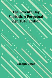 The Seventh Day Sabbath, a Perpetual Sign1847 edition, Bates Joseph