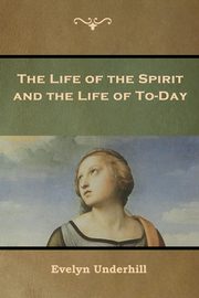 The Life of the Spirit and the Life of To-Day, Underhill Evelyn