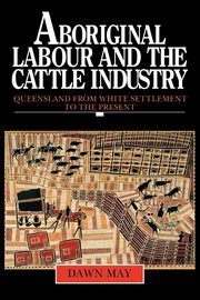 Aboriginal Labour and the Cattle Industry, May Dawn