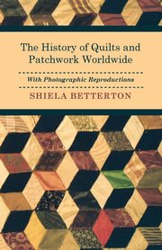 The History of Quilts and Patchwork Worldwide with Photographic Reproductions, Betterton Shiela