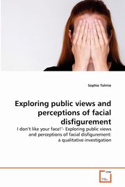 Exploring public views and perceptions of facial disfigurement, Tolmie Sophie
