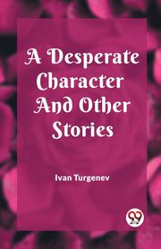 A Desperate Character And Other Stories, Turgenev Ivan